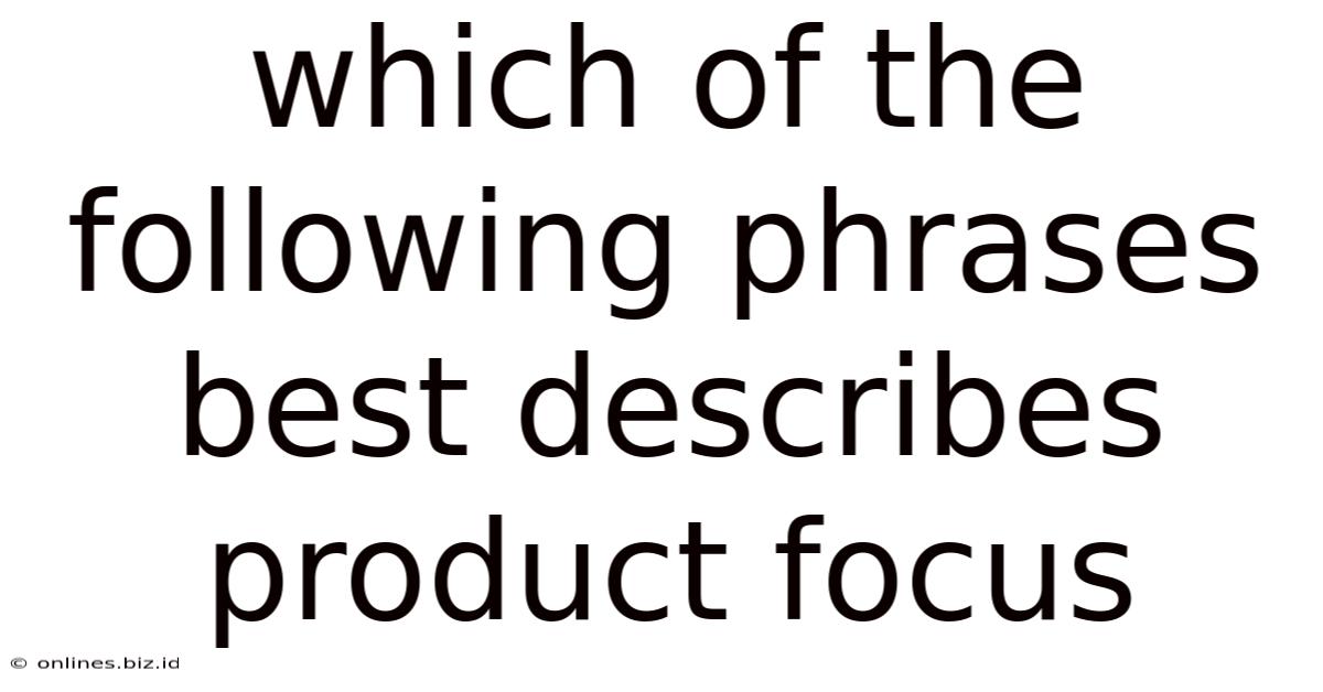 Which Of The Following Phrases Best Describes Product Focus