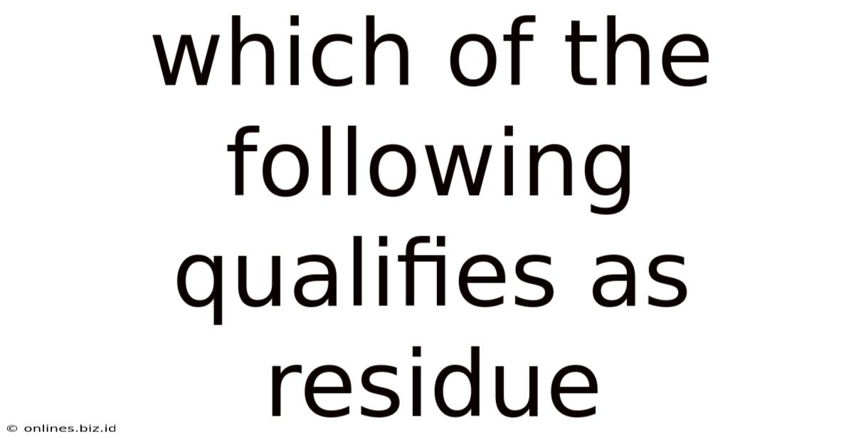 Which Of The Following Qualifies As Residue
