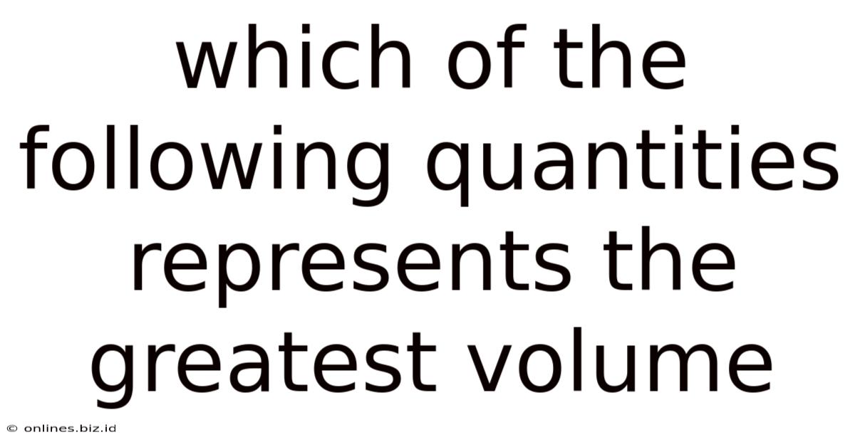 Which Of The Following Quantities Represents The Greatest Volume