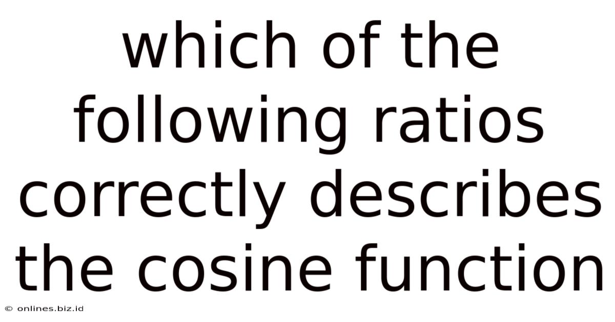 Which Of The Following Ratios Correctly Describes The Cosine Function