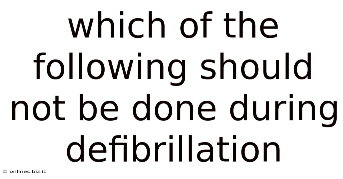 Which Of The Following Should Not Be Done During Defibrillation