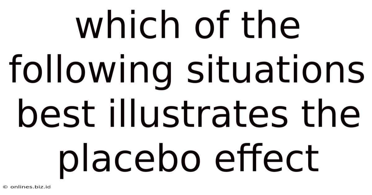 Which Of The Following Situations Best Illustrates The Placebo Effect
