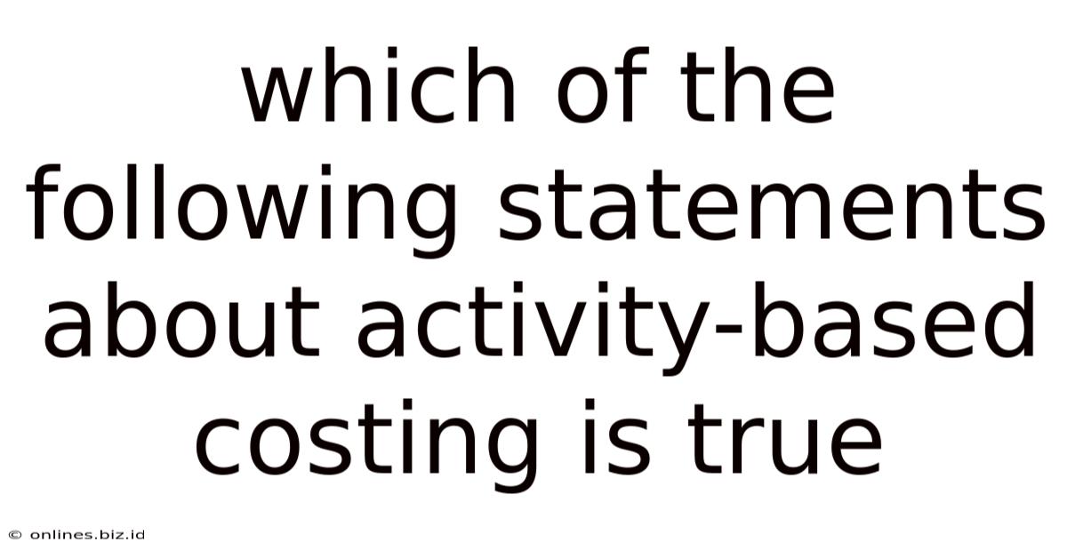 Which Of The Following Statements About Activity-based Costing Is True