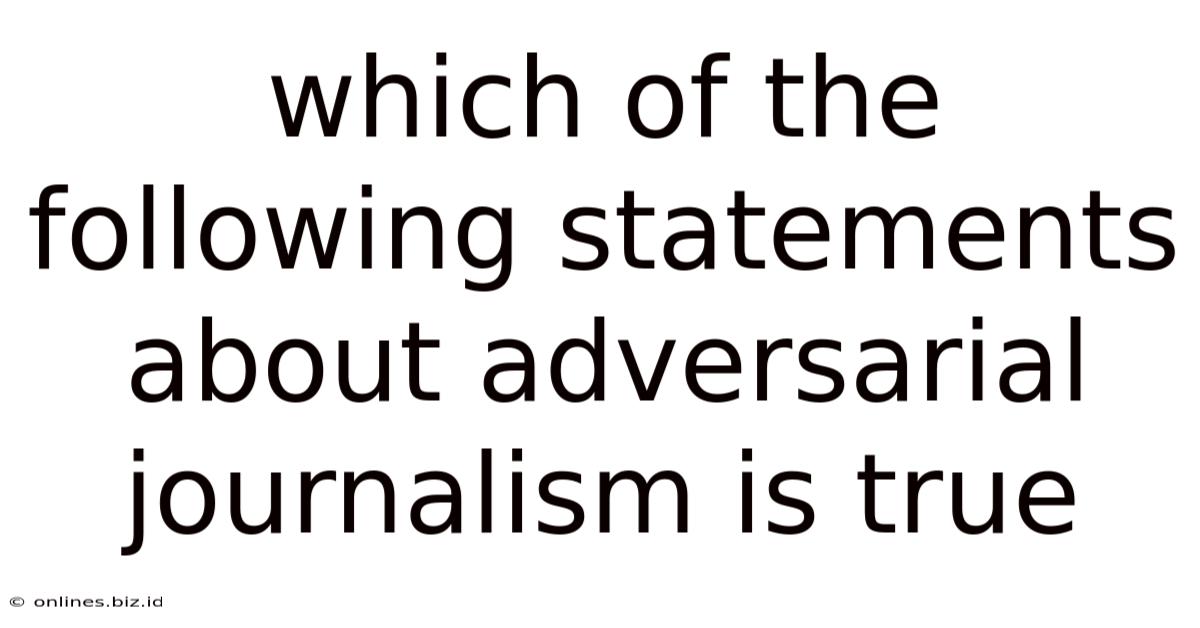 Which Of The Following Statements About Adversarial Journalism Is True