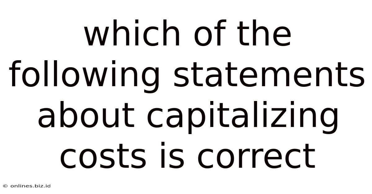 Which Of The Following Statements About Capitalizing Costs Is Correct