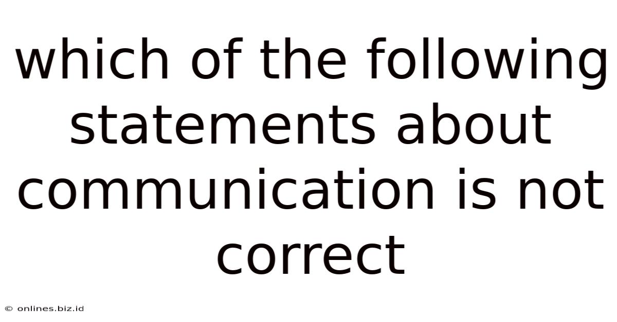 Which Of The Following Statements About Communication Is Not Correct