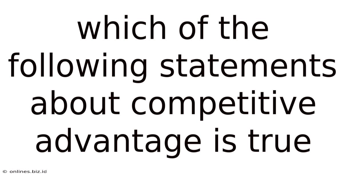 Which Of The Following Statements About Competitive Advantage Is True