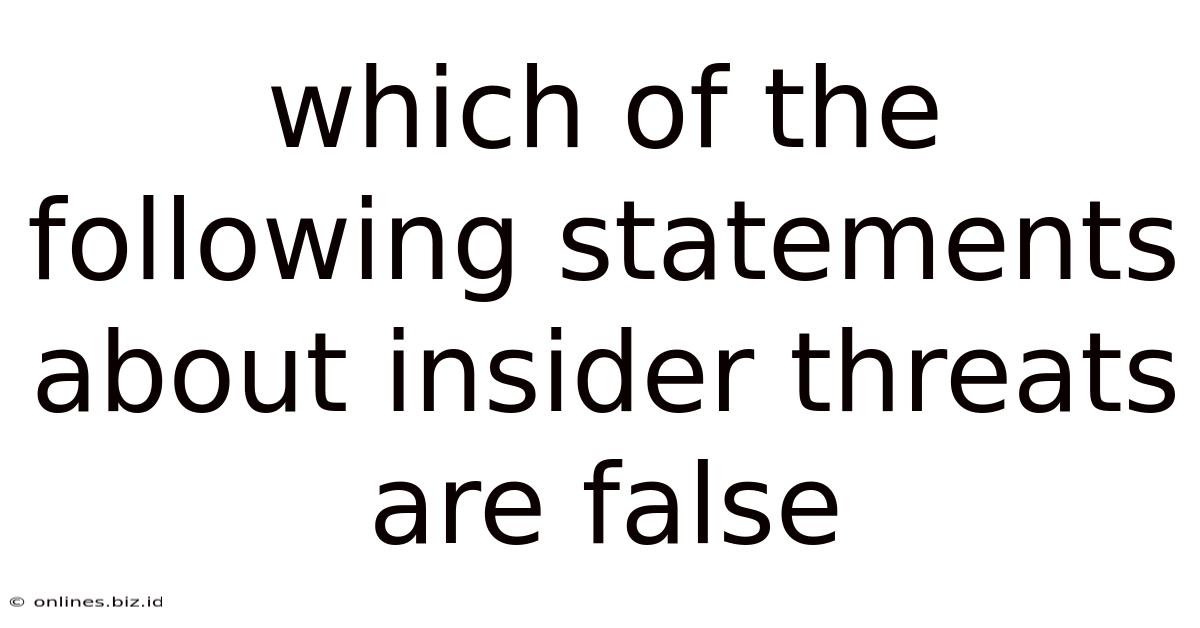 Which Of The Following Statements About Insider Threats Are False