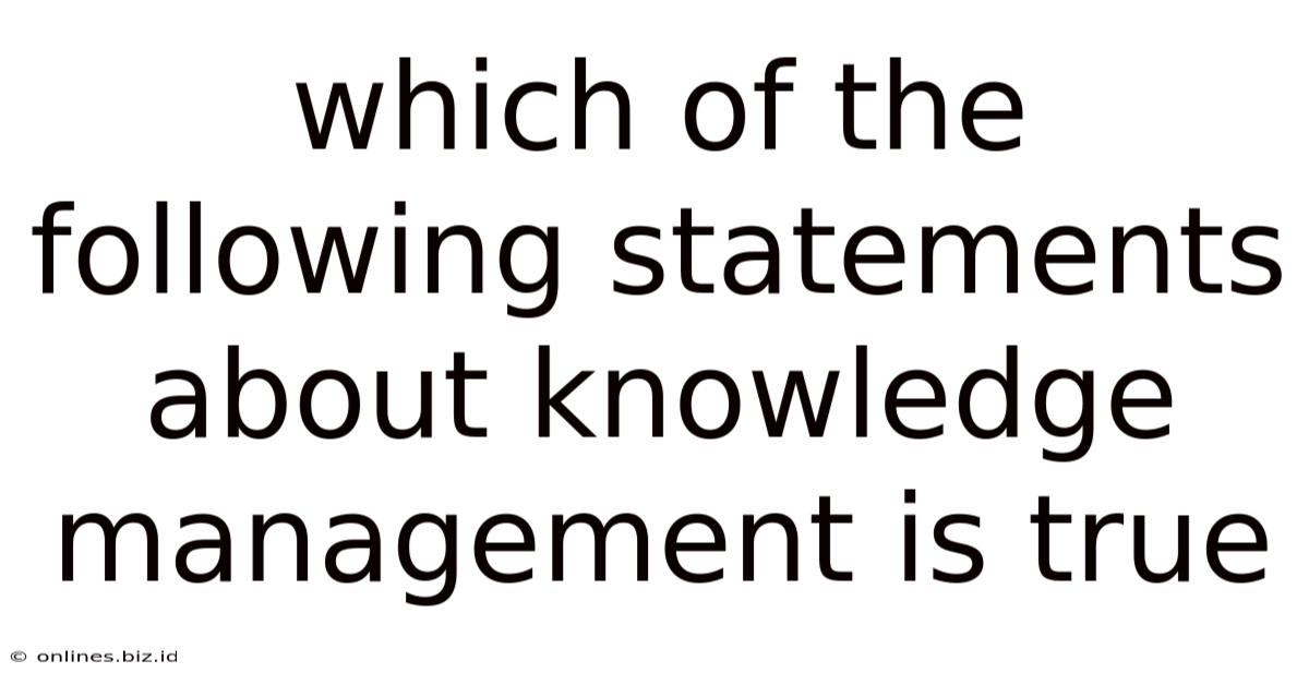 Which Of The Following Statements About Knowledge Management Is True