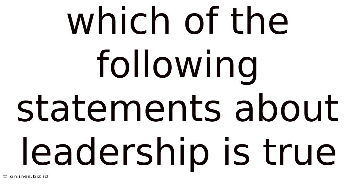 Which Of The Following Statements About Leadership Is True