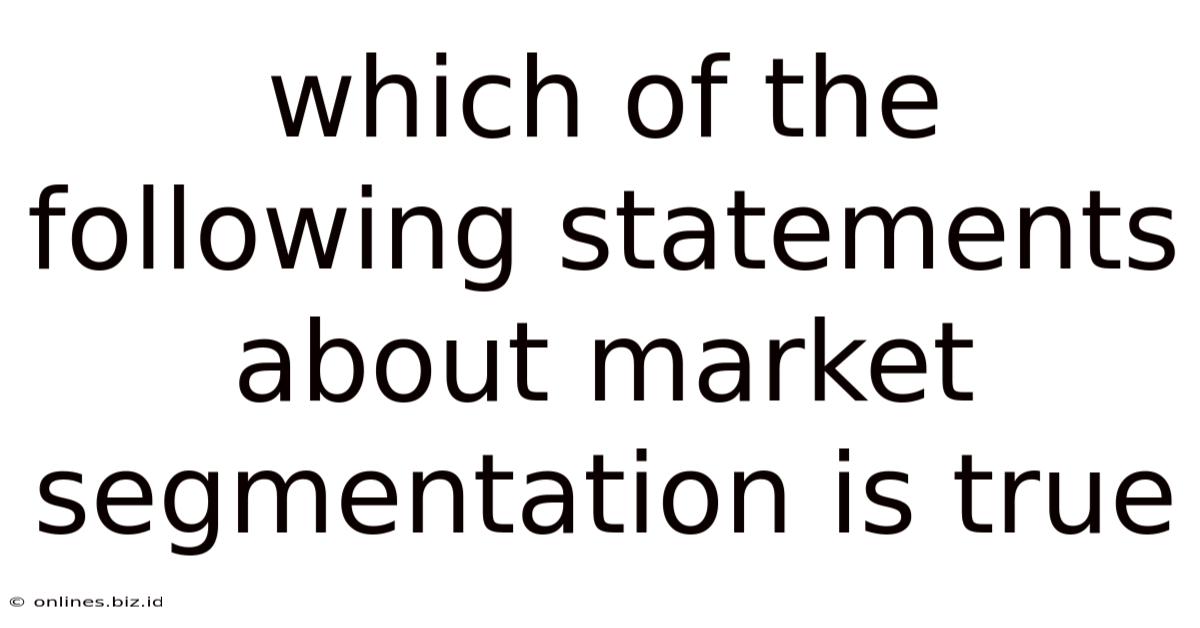 Which Of The Following Statements About Market Segmentation Is True