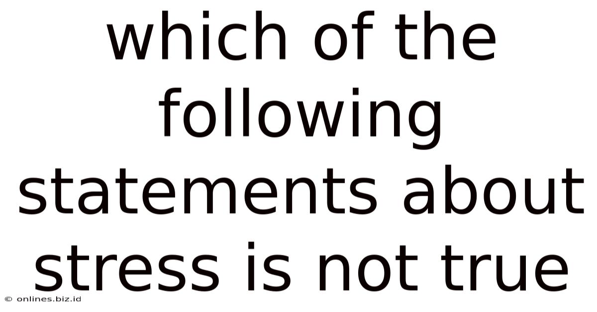 Which Of The Following Statements About Stress Is Not True