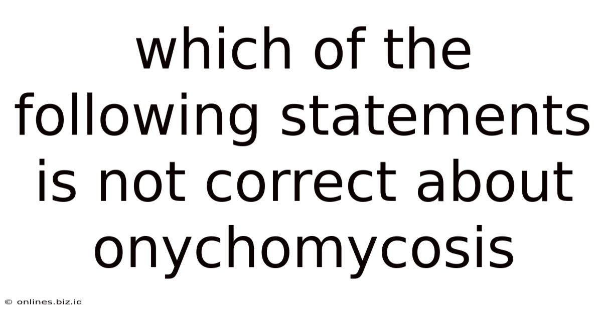 Which Of The Following Statements Is Not Correct About Onychomycosis