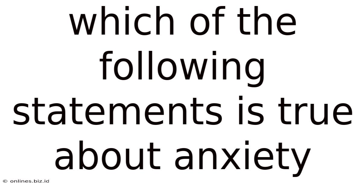 Which Of The Following Statements Is True About Anxiety