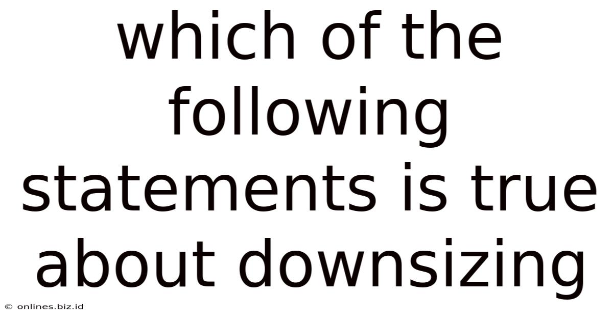 Which Of The Following Statements Is True About Downsizing