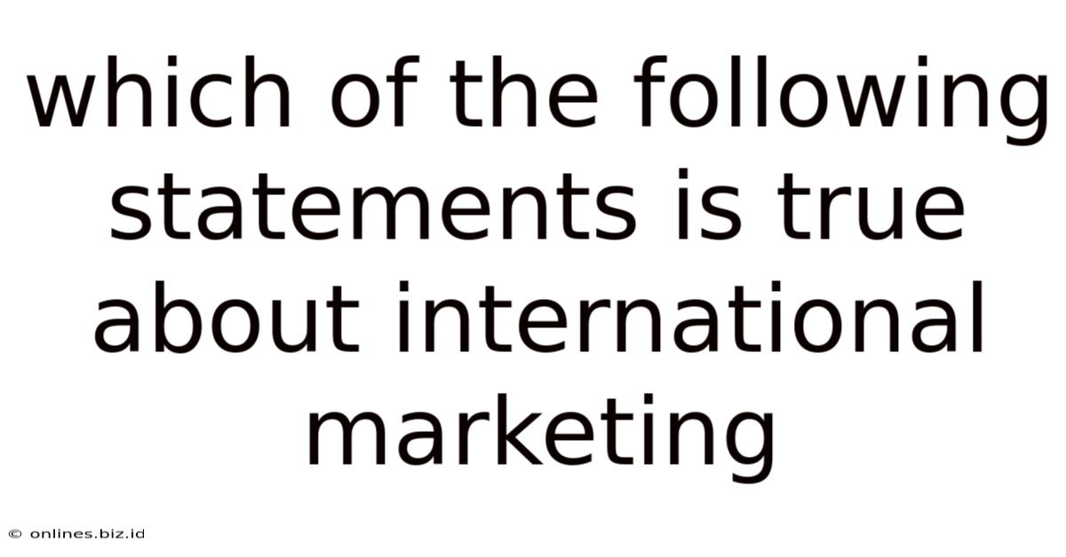 Which Of The Following Statements Is True About International Marketing