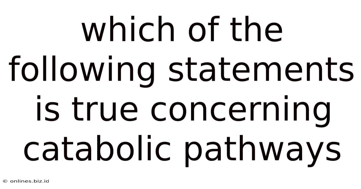 Which Of The Following Statements Is True Concerning Catabolic Pathways
