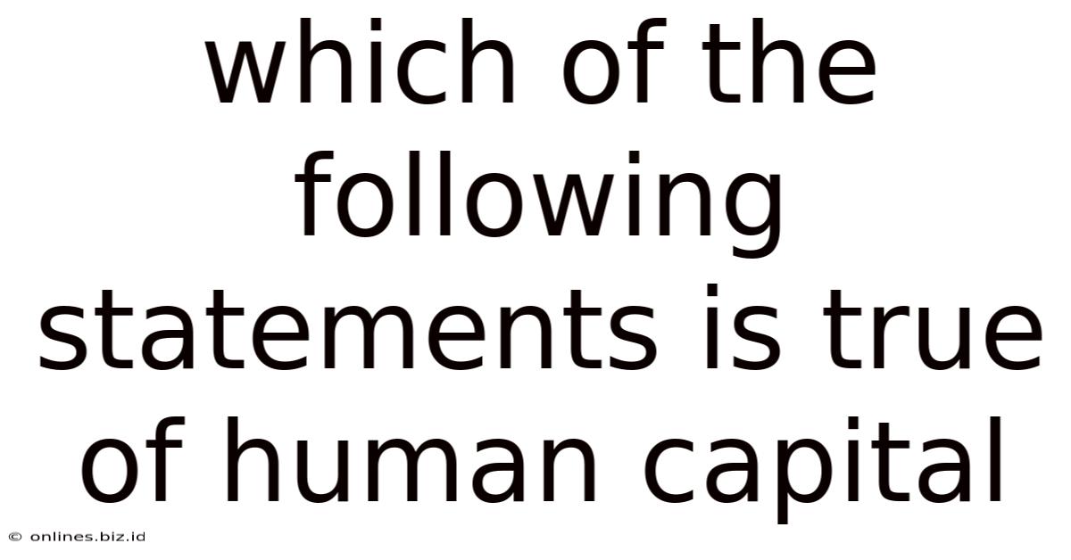 Which Of The Following Statements Is True Of Human Capital