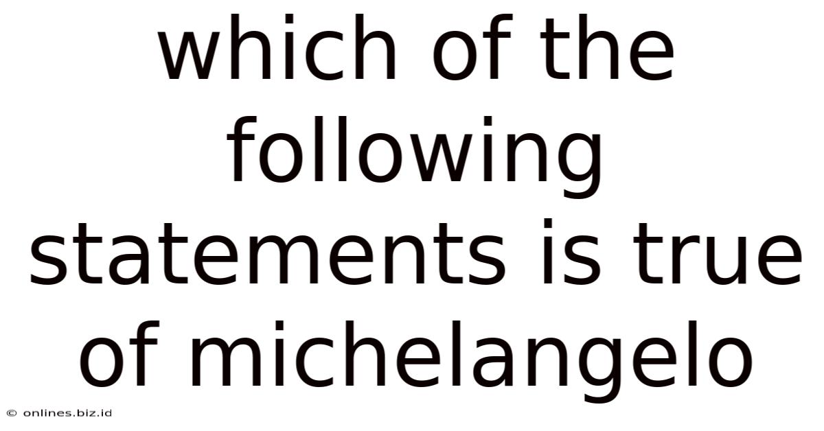 Which Of The Following Statements Is True Of Michelangelo