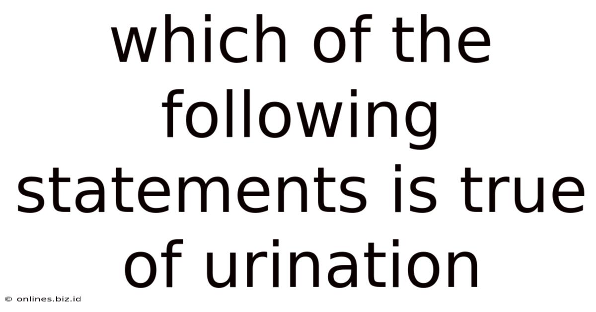 Which Of The Following Statements Is True Of Urination