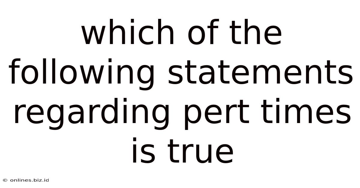 Which Of The Following Statements Regarding Pert Times Is True