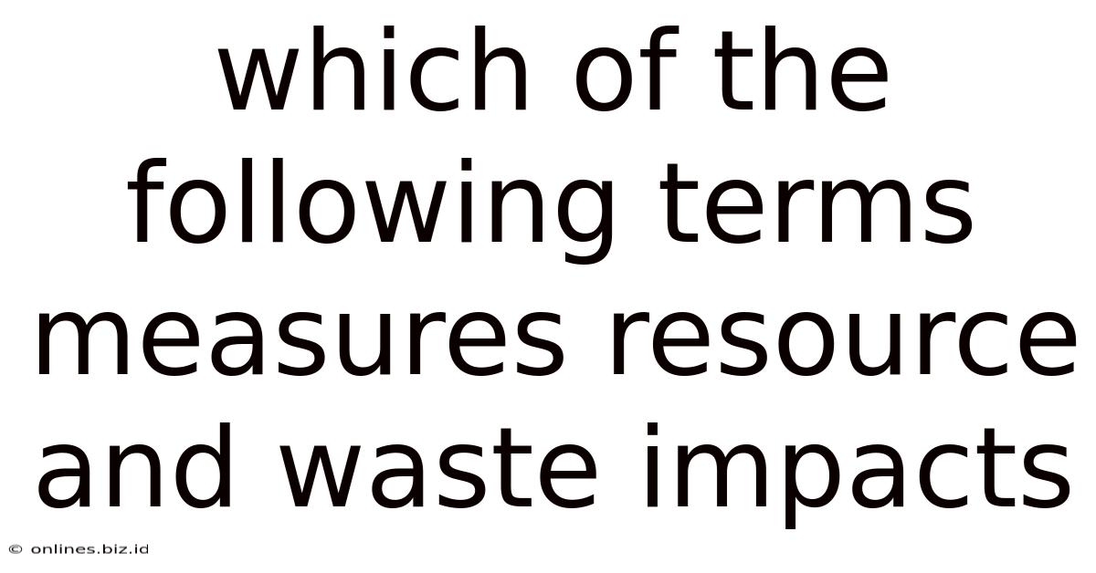 Which Of The Following Terms Measures Resource And Waste Impacts