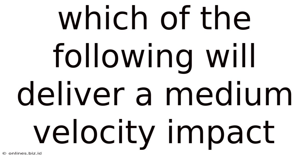 Which Of The Following Will Deliver A Medium Velocity Impact