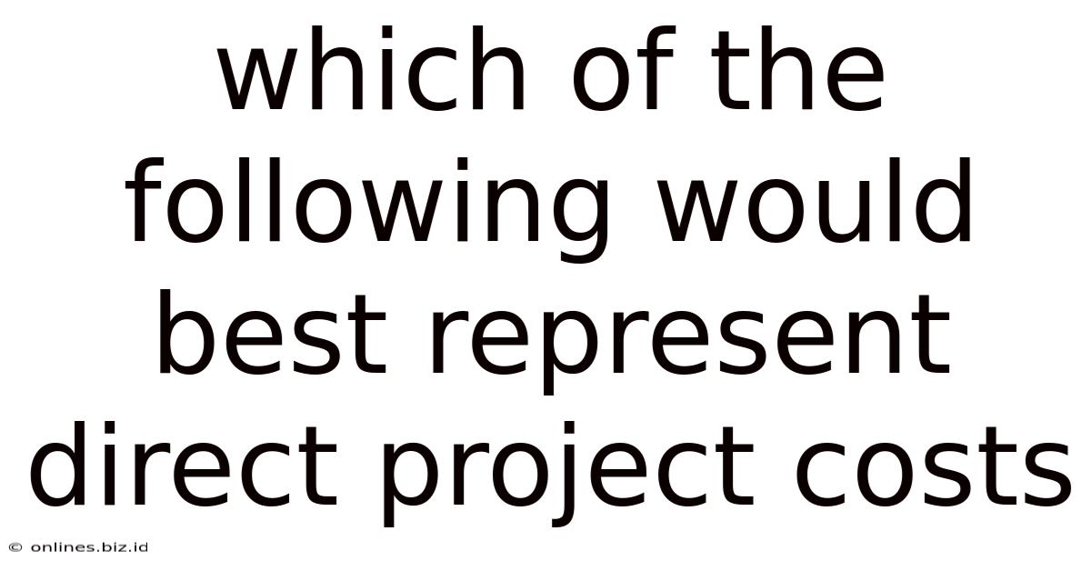 Which Of The Following Would Best Represent Direct Project Costs