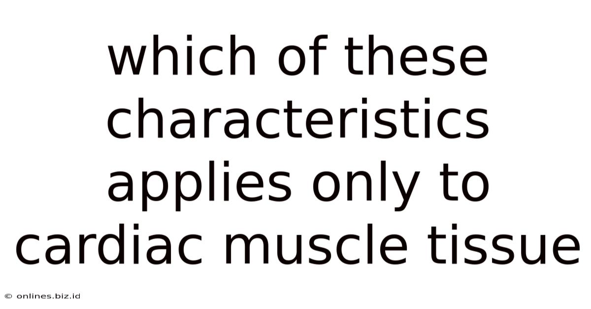 Which Of These Characteristics Applies Only To Cardiac Muscle Tissue