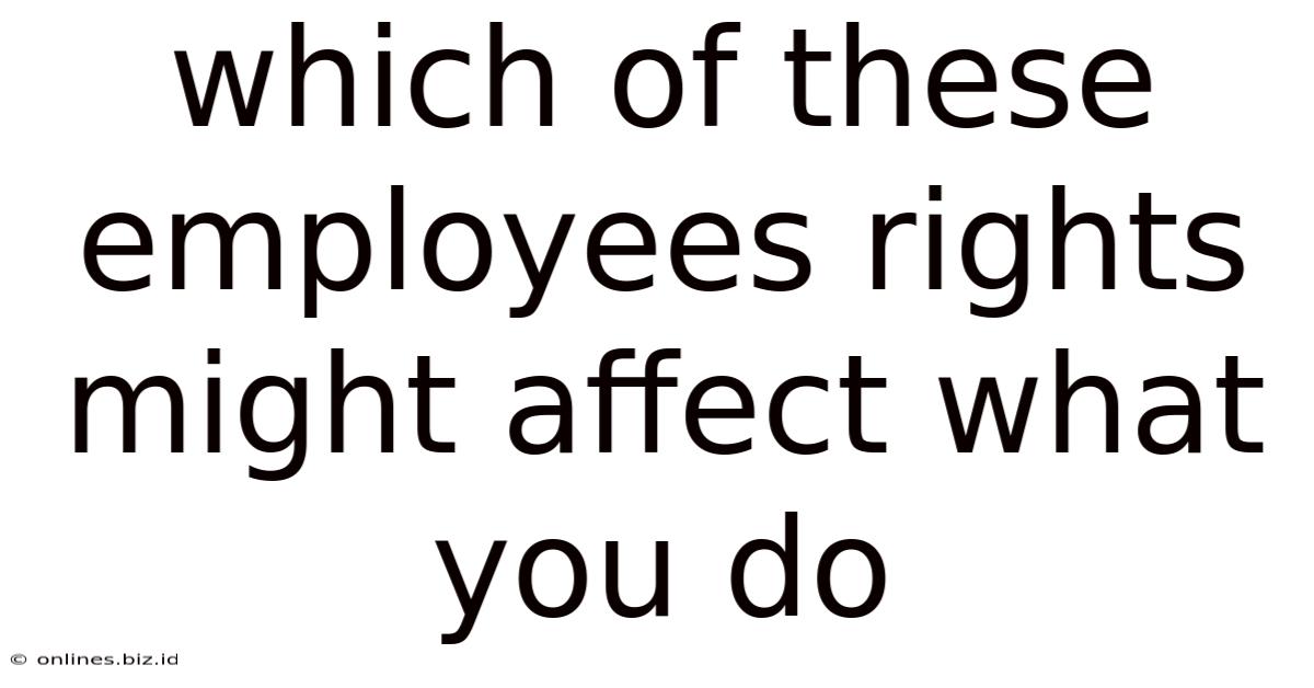 Which Of These Employees Rights Might Affect What You Do