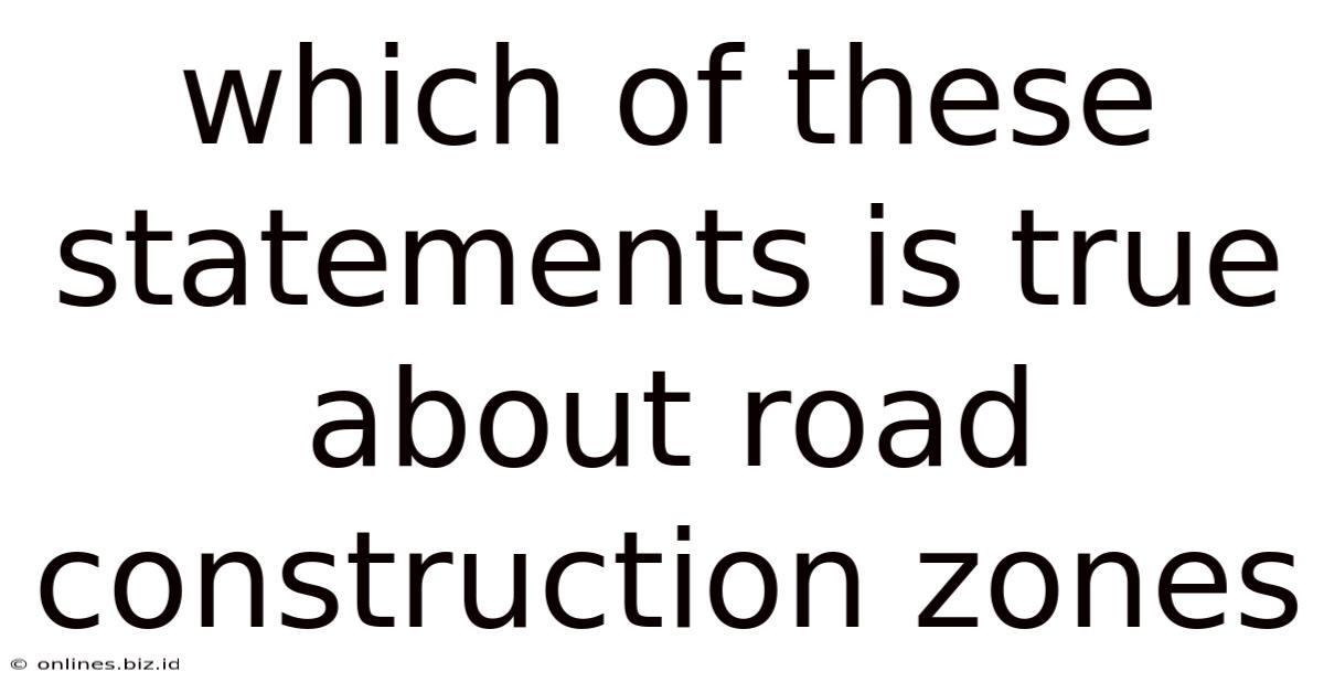 Which Of These Statements Is True About Road Construction Zones