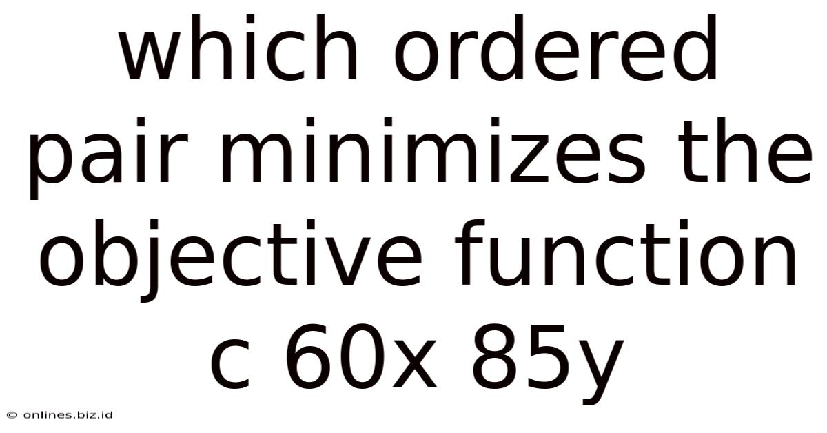 Which Ordered Pair Minimizes The Objective Function C 60x 85y