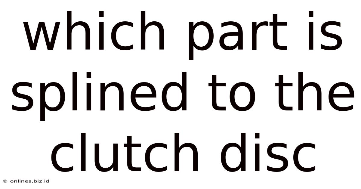 Which Part Is Splined To The Clutch Disc