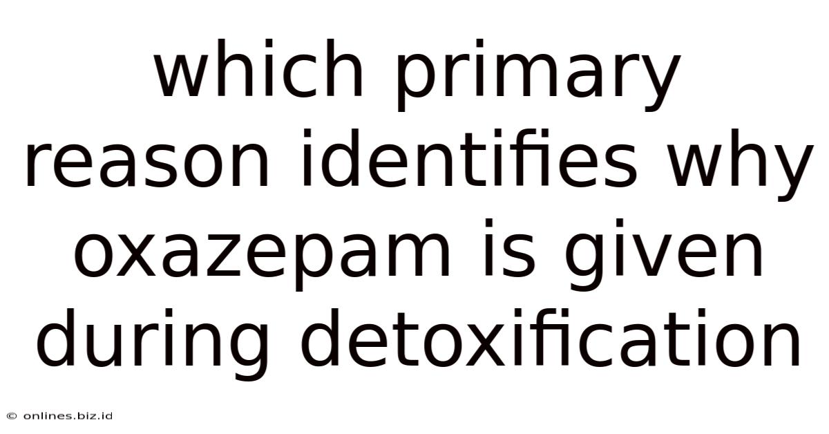 Which Primary Reason Identifies Why Oxazepam Is Given During Detoxification