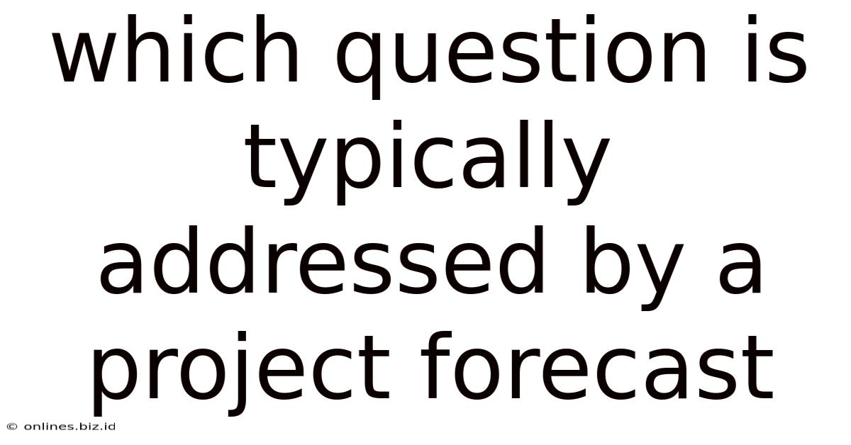 Which Question Is Typically Addressed By A Project Forecast