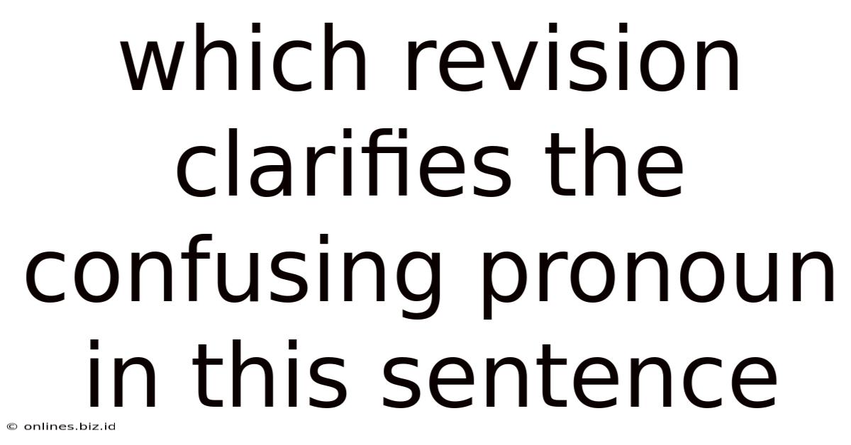 Which Revision Clarifies The Confusing Pronoun In This Sentence
