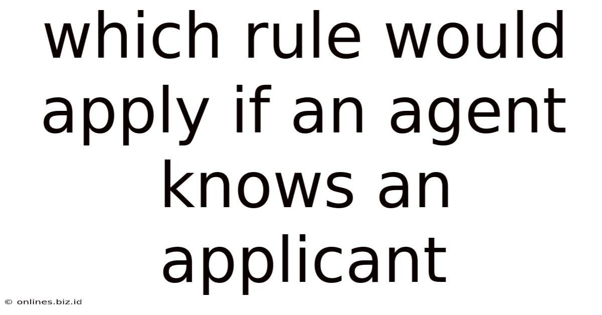 Which Rule Would Apply If An Agent Knows An Applicant