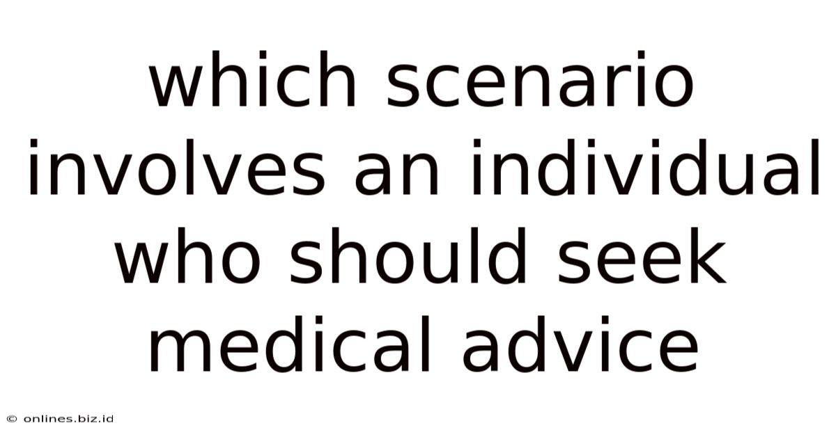Which Scenario Involves An Individual Who Should Seek Medical Advice