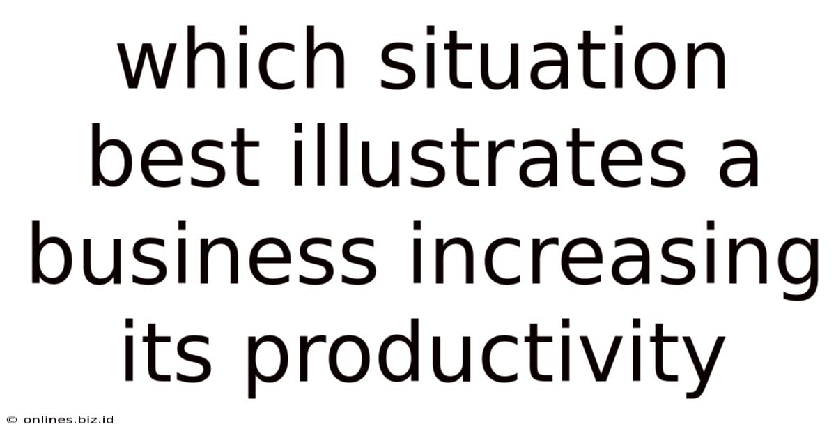 Which Situation Best Illustrates A Business Increasing Its Productivity