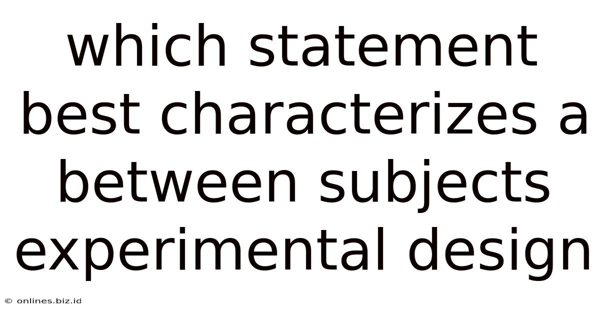 Which Statement Best Characterizes A Between Subjects Experimental Design