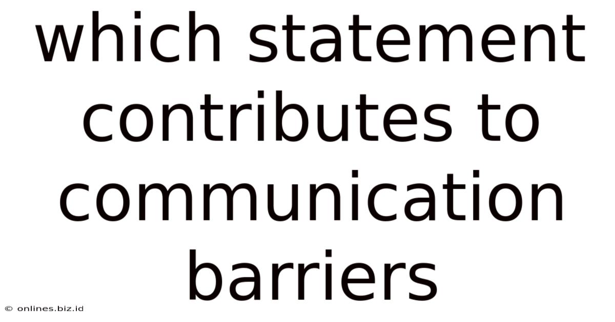 Which Statement Contributes To Communication Barriers