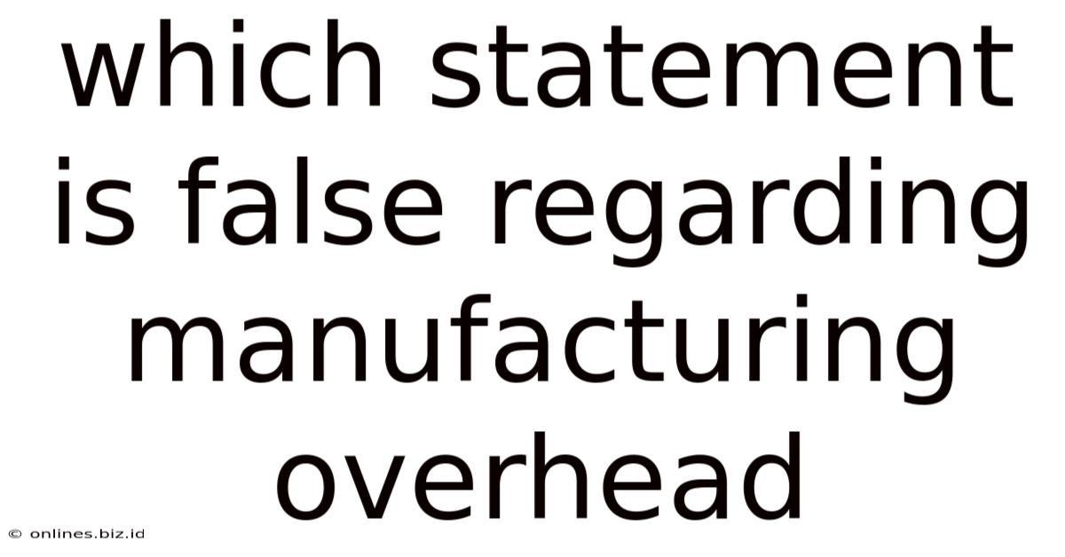 Which Statement Is False Regarding Manufacturing Overhead