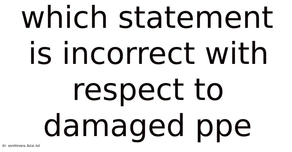 Which Statement Is Incorrect With Respect To Damaged Ppe