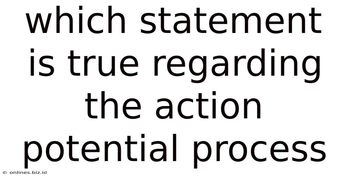 Which Statement Is True Regarding The Action Potential Process