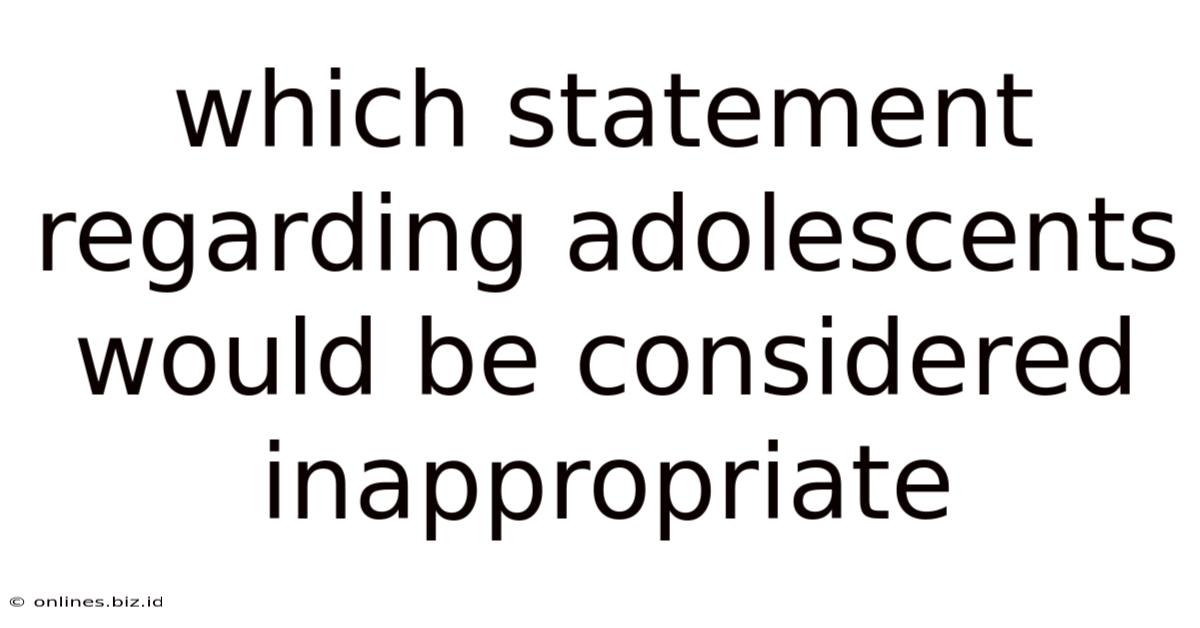 Which Statement Regarding Adolescents Would Be Considered Inappropriate