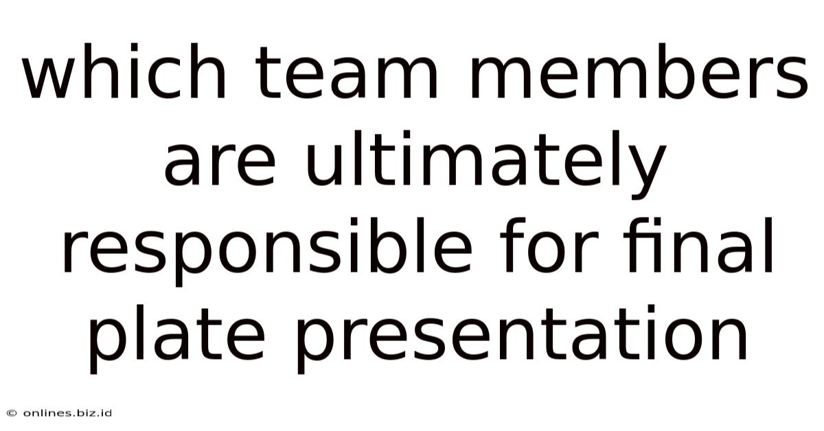 Which Team Members Are Ultimately Responsible For Final Plate Presentation