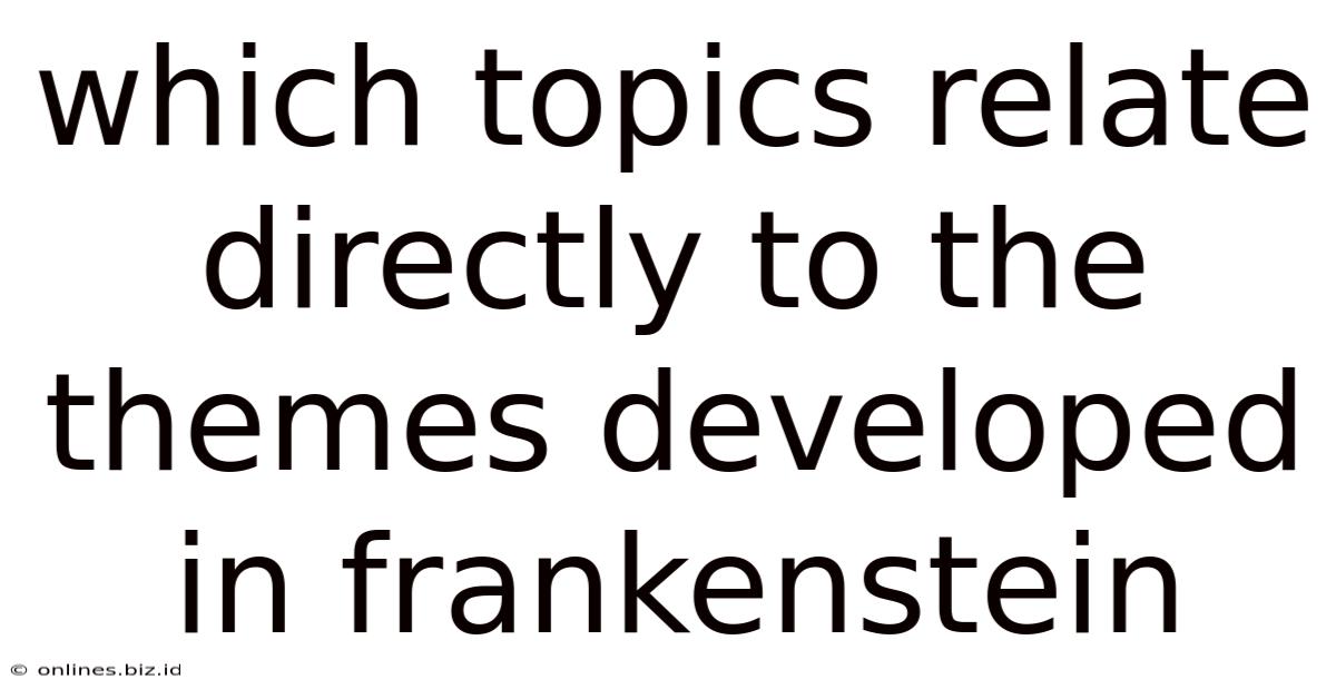 Which Topics Relate Directly To The Themes Developed In Frankenstein