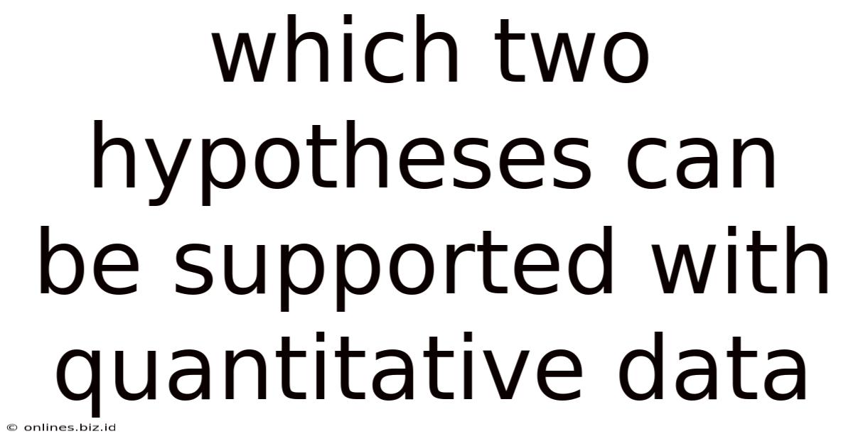 Which Two Hypotheses Can Be Supported With Quantitative Data