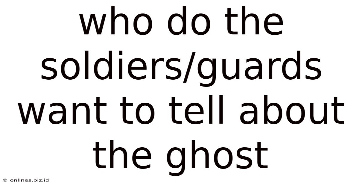 Who Do The Soldiers/guards Want To Tell About The Ghost