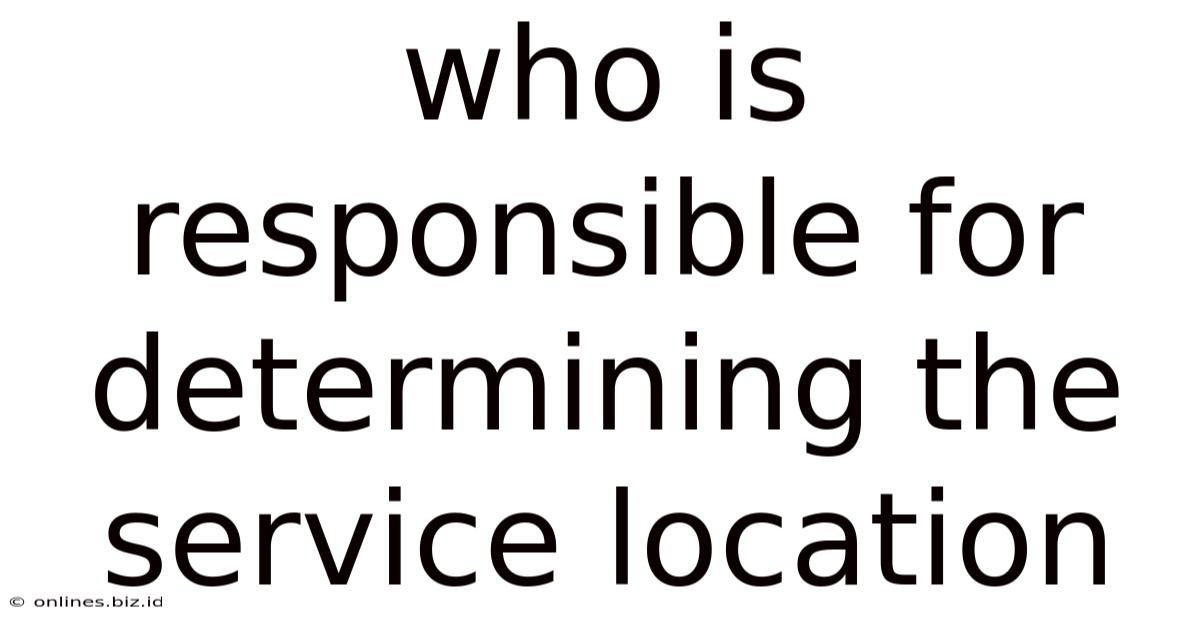 Who Is Responsible For Determining The Service Location